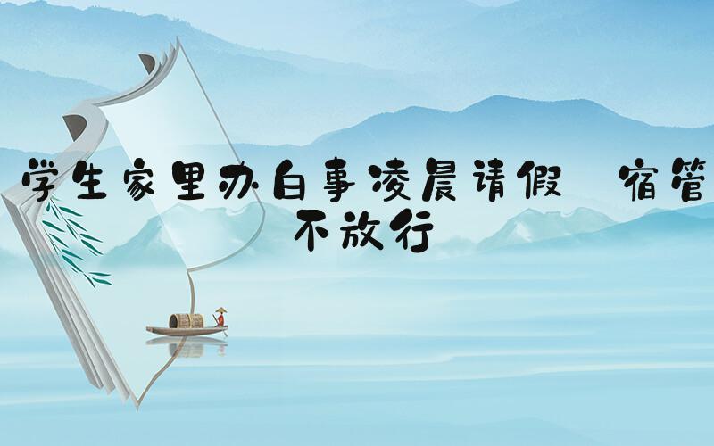 学生家里办白事凌晨请假 宿管不放行